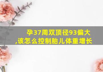 孕37周双顶径93偏大,该怎么控制胎儿体重增长