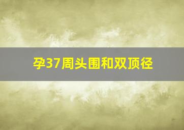 孕37周头围和双顶径