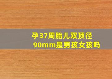 孕37周胎儿双顶径90mm是男孩女孩吗