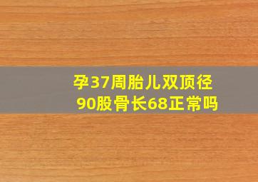 孕37周胎儿双顶径90股骨长68正常吗