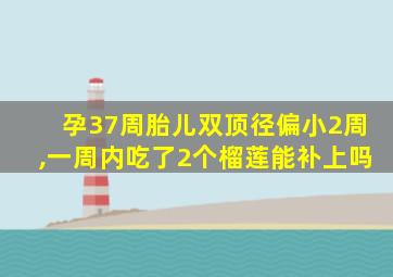 孕37周胎儿双顶径偏小2周,一周内吃了2个榴莲能补上吗