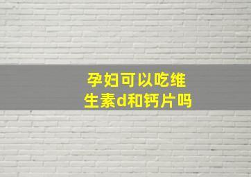 孕妇可以吃维生素d和钙片吗