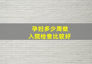 孕妇多少周做入院检查比较好