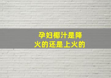 孕妇椰汁是降火的还是上火的