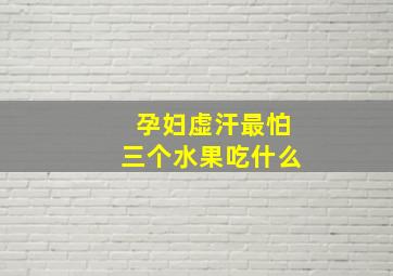 孕妇虚汗最怕三个水果吃什么