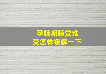 孕晚期睡觉难受怎样缓解一下