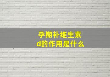 孕期补维生素d的作用是什么