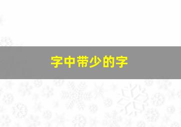 字中带少的字