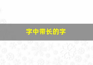 字中带长的字