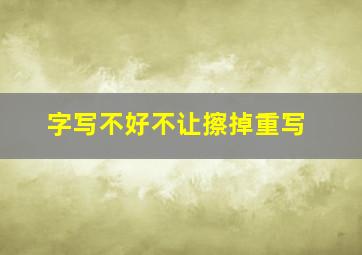 字写不好不让擦掉重写