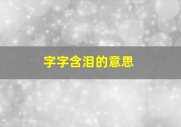 字字含泪的意思