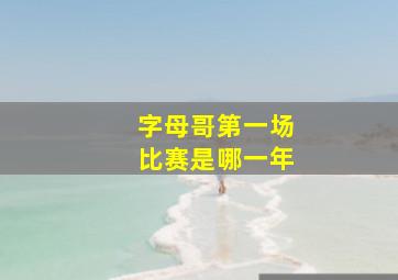 字母哥第一场比赛是哪一年