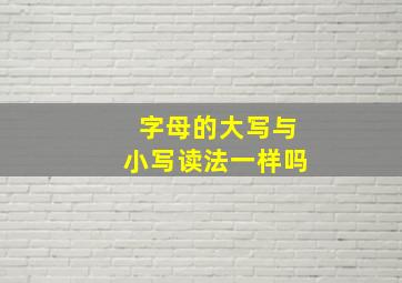 字母的大写与小写读法一样吗