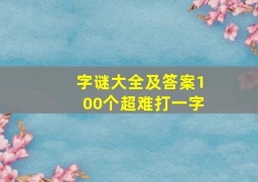 字谜大全及答案100个超难打一字