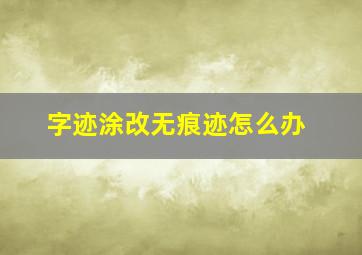 字迹涂改无痕迹怎么办