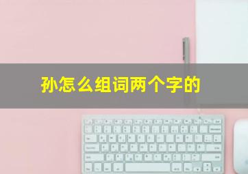 孙怎么组词两个字的