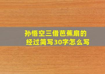 孙悟空三借芭蕉扇的经过简写30字怎么写