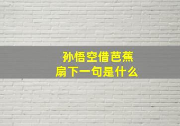 孙悟空借芭蕉扇下一句是什么