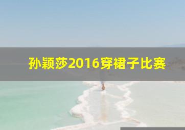 孙颖莎2016穿裙子比赛