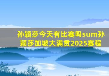 孙颖莎今天有比赛吗sum孙颖莎加坡大满贯2025赛程