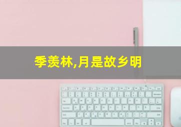 季羡林,月是故乡明