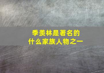 季羡林是著名的什么家族人物之一