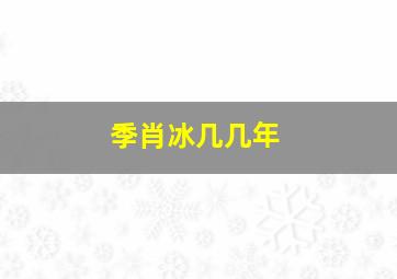 季肖冰几几年