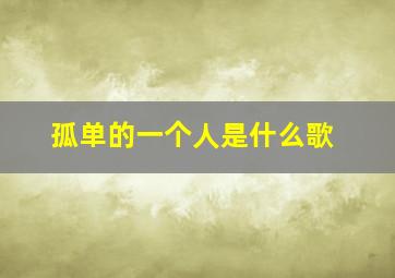 孤单的一个人是什么歌