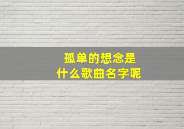 孤单的想念是什么歌曲名字呢