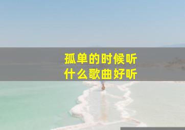 孤单的时候听什么歌曲好听