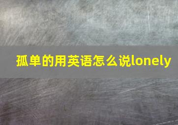 孤单的用英语怎么说lonely