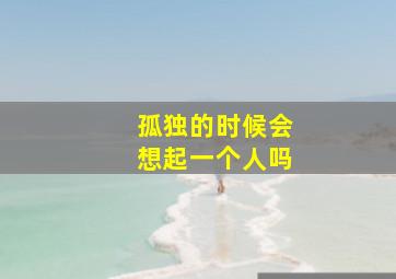 孤独的时候会想起一个人吗