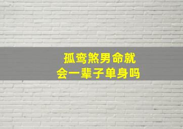 孤鸾煞男命就会一辈子单身吗