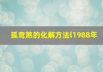 孤鸾煞的化解方法l1988年