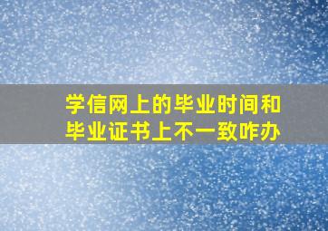 学信网上的毕业时间和毕业证书上不一致咋办