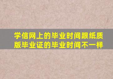 学信网上的毕业时间跟纸质版毕业证的毕业时间不一样