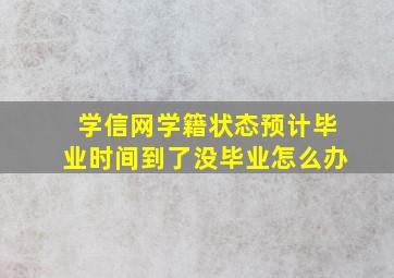 学信网学籍状态预计毕业时间到了没毕业怎么办