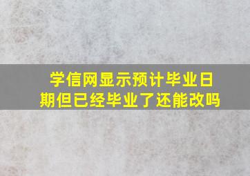 学信网显示预计毕业日期但已经毕业了还能改吗