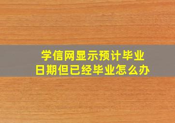 学信网显示预计毕业日期但已经毕业怎么办