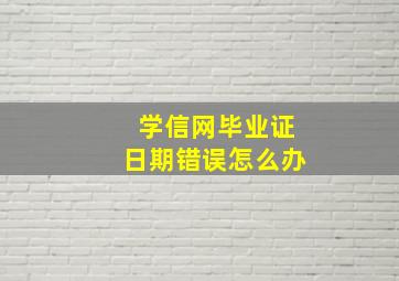 学信网毕业证日期错误怎么办