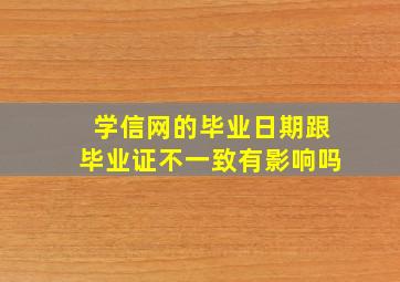 学信网的毕业日期跟毕业证不一致有影响吗