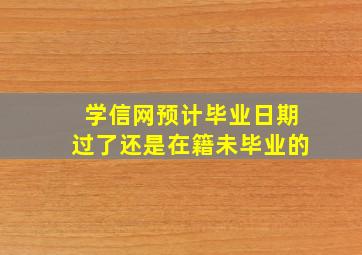 学信网预计毕业日期过了还是在籍未毕业的