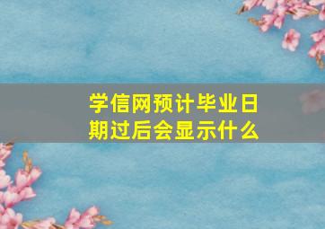 学信网预计毕业日期过后会显示什么