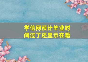 学信网预计毕业时间过了还显示在籍