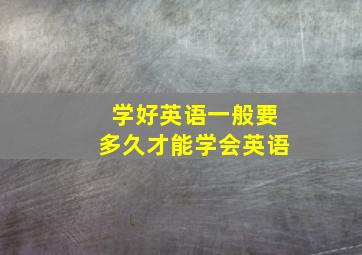 学好英语一般要多久才能学会英语