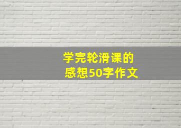 学完轮滑课的感想50字作文