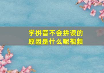 学拼音不会拼读的原因是什么呢视频