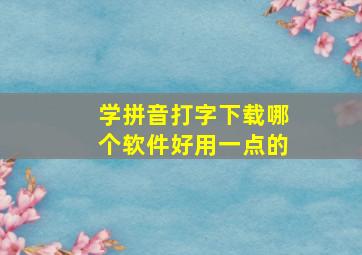 学拼音打字下载哪个软件好用一点的