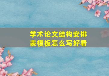 学术论文结构安排表模板怎么写好看