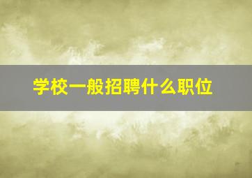 学校一般招聘什么职位